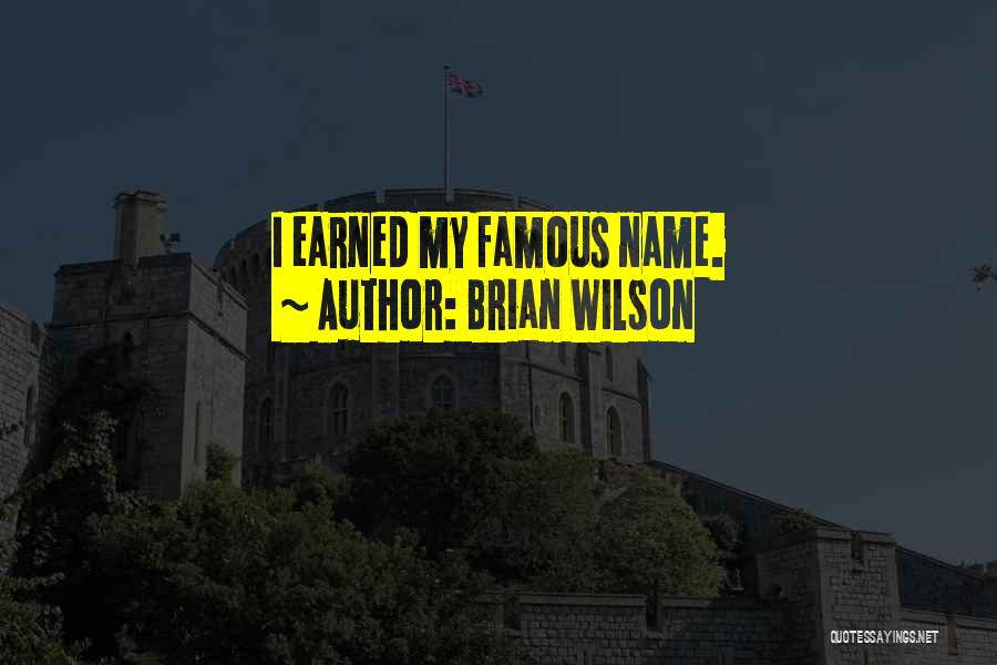 Brian Wilson Quotes: I Earned My Famous Name.