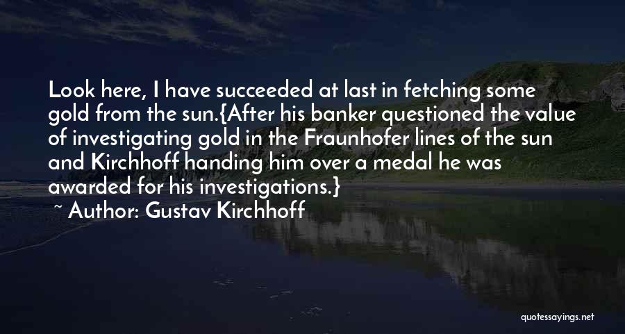 Gustav Kirchhoff Quotes: Look Here, I Have Succeeded At Last In Fetching Some Gold From The Sun.{after His Banker Questioned The Value Of