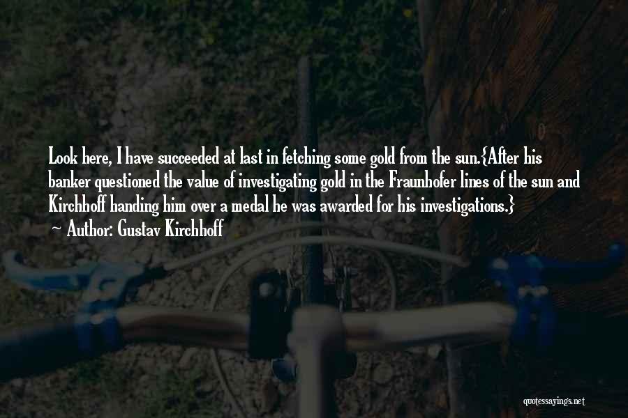 Gustav Kirchhoff Quotes: Look Here, I Have Succeeded At Last In Fetching Some Gold From The Sun.{after His Banker Questioned The Value Of