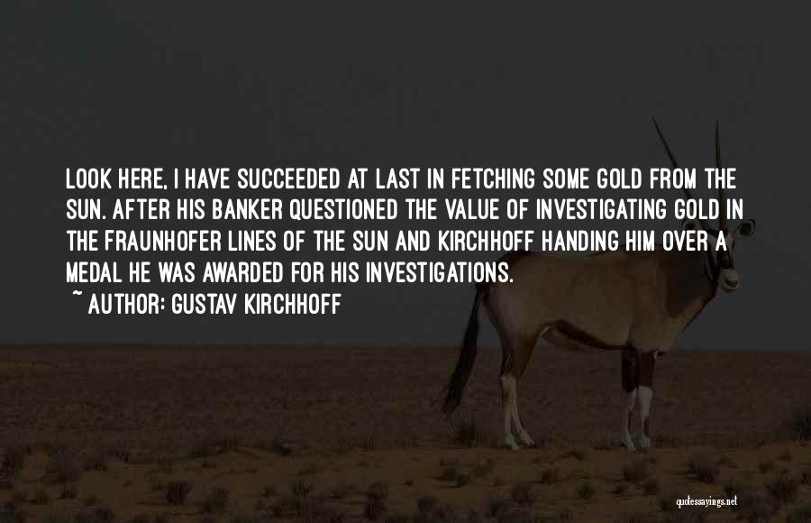 Gustav Kirchhoff Quotes: Look Here, I Have Succeeded At Last In Fetching Some Gold From The Sun.{after His Banker Questioned The Value Of