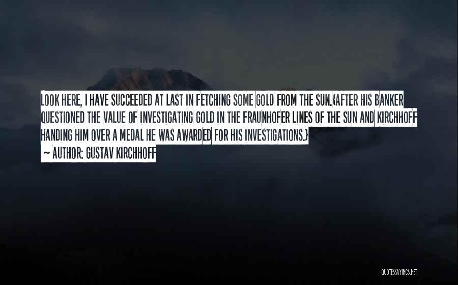 Gustav Kirchhoff Quotes: Look Here, I Have Succeeded At Last In Fetching Some Gold From The Sun.{after His Banker Questioned The Value Of