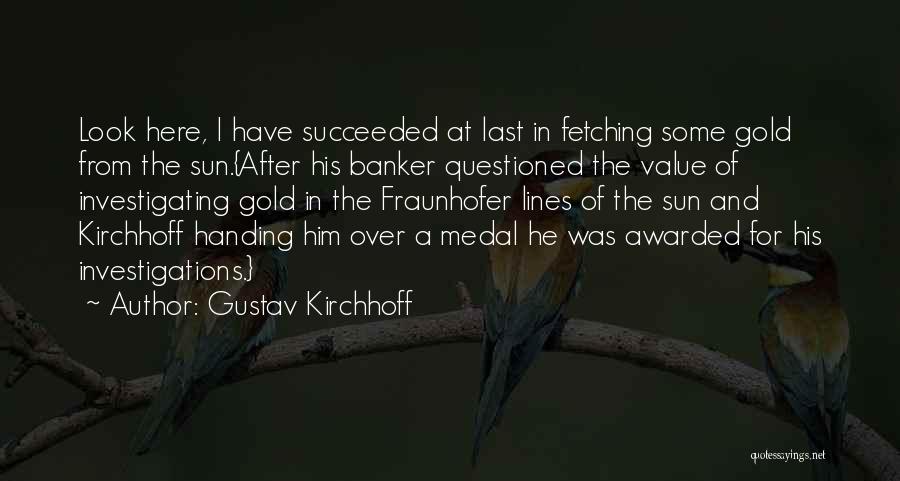 Gustav Kirchhoff Quotes: Look Here, I Have Succeeded At Last In Fetching Some Gold From The Sun.{after His Banker Questioned The Value Of