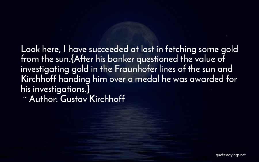 Gustav Kirchhoff Quotes: Look Here, I Have Succeeded At Last In Fetching Some Gold From The Sun.{after His Banker Questioned The Value Of