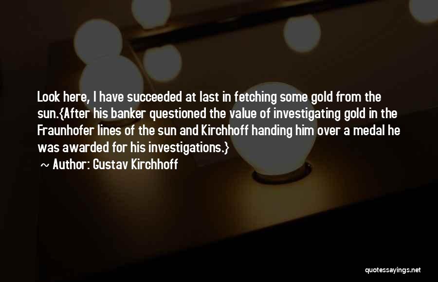 Gustav Kirchhoff Quotes: Look Here, I Have Succeeded At Last In Fetching Some Gold From The Sun.{after His Banker Questioned The Value Of