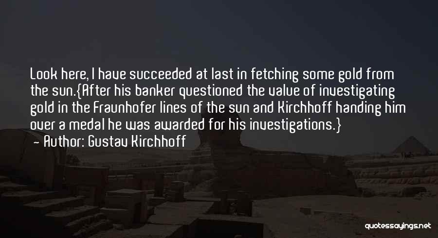 Gustav Kirchhoff Quotes: Look Here, I Have Succeeded At Last In Fetching Some Gold From The Sun.{after His Banker Questioned The Value Of