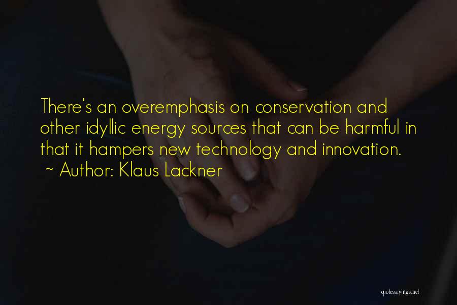 Klaus Lackner Quotes: There's An Overemphasis On Conservation And Other Idyllic Energy Sources That Can Be Harmful In That It Hampers New Technology