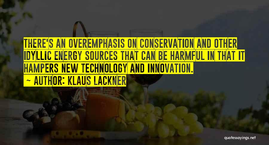 Klaus Lackner Quotes: There's An Overemphasis On Conservation And Other Idyllic Energy Sources That Can Be Harmful In That It Hampers New Technology