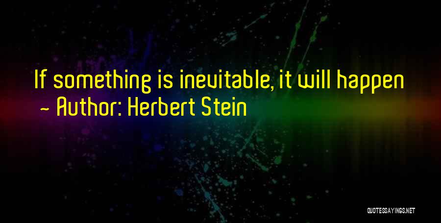 Herbert Stein Quotes: If Something Is Inevitable, It Will Happen