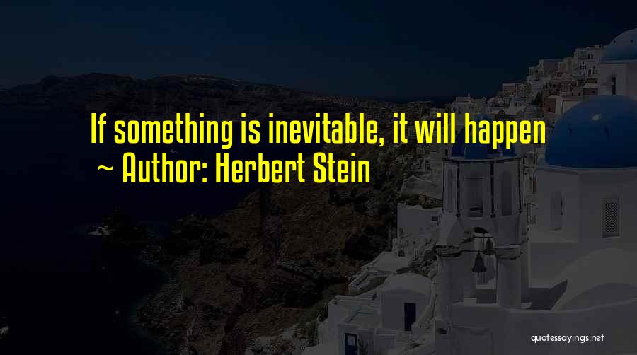 Herbert Stein Quotes: If Something Is Inevitable, It Will Happen