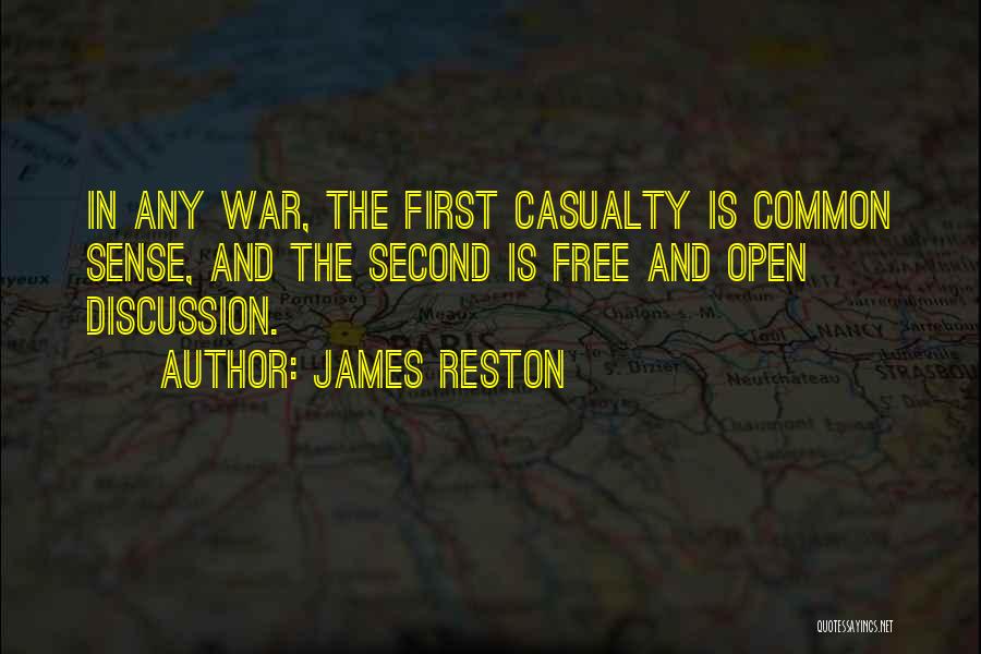 James Reston Quotes: In Any War, The First Casualty Is Common Sense, And The Second Is Free And Open Discussion.