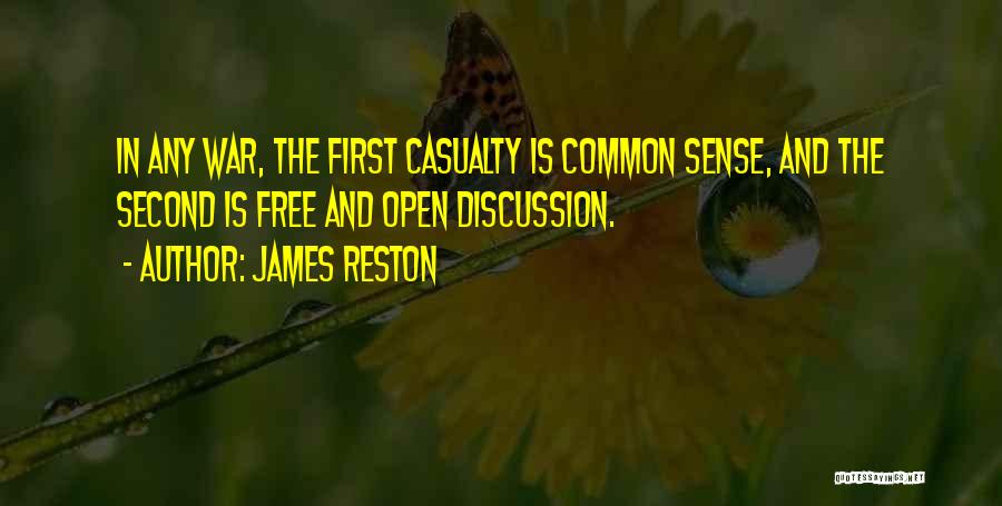 James Reston Quotes: In Any War, The First Casualty Is Common Sense, And The Second Is Free And Open Discussion.