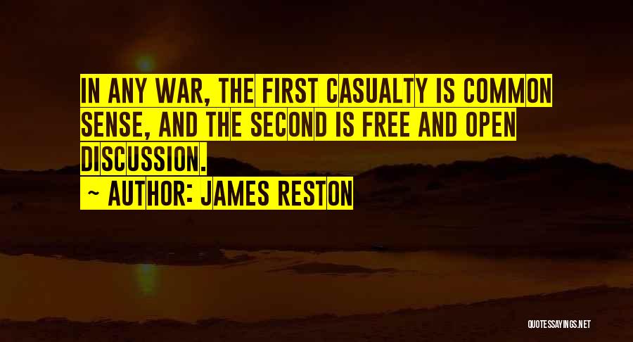 James Reston Quotes: In Any War, The First Casualty Is Common Sense, And The Second Is Free And Open Discussion.