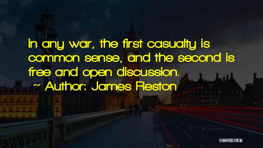 James Reston Quotes: In Any War, The First Casualty Is Common Sense, And The Second Is Free And Open Discussion.