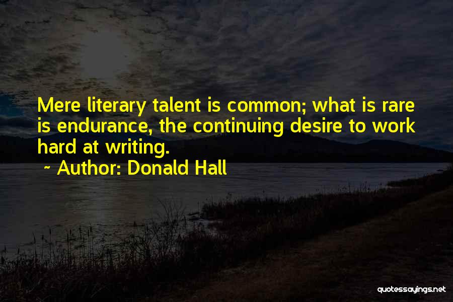 Donald Hall Quotes: Mere Literary Talent Is Common; What Is Rare Is Endurance, The Continuing Desire To Work Hard At Writing.
