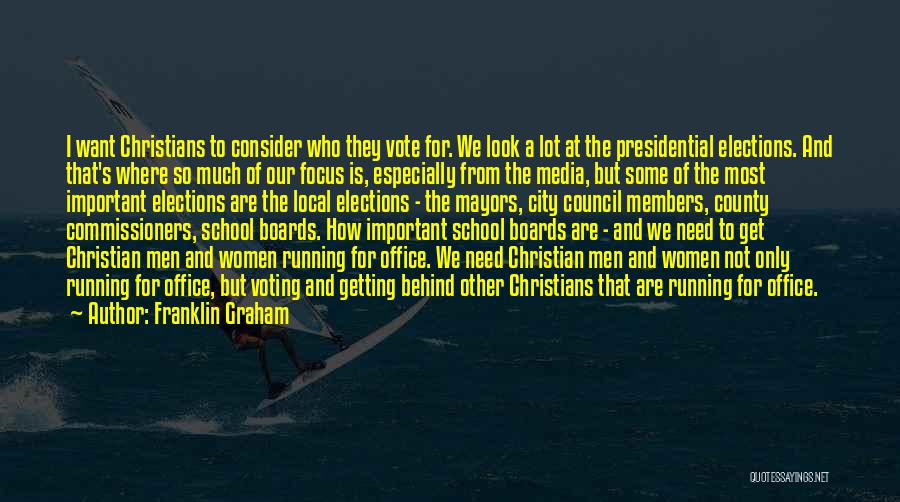 Franklin Graham Quotes: I Want Christians To Consider Who They Vote For. We Look A Lot At The Presidential Elections. And That's Where
