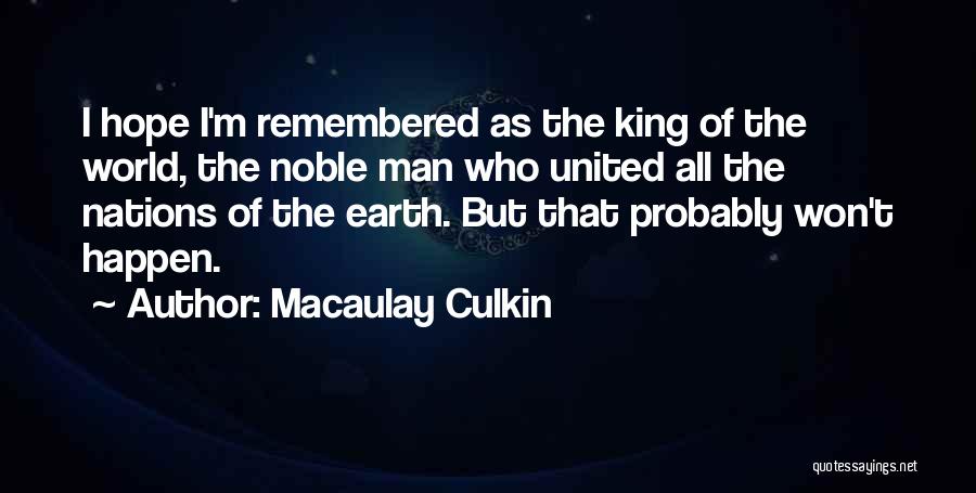 Macaulay Culkin Quotes: I Hope I'm Remembered As The King Of The World, The Noble Man Who United All The Nations Of The