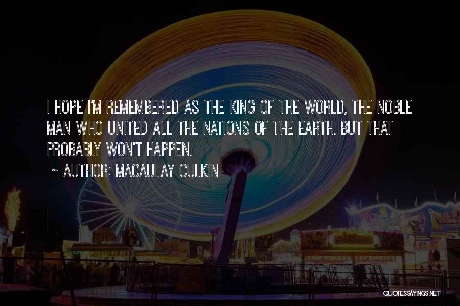 Macaulay Culkin Quotes: I Hope I'm Remembered As The King Of The World, The Noble Man Who United All The Nations Of The