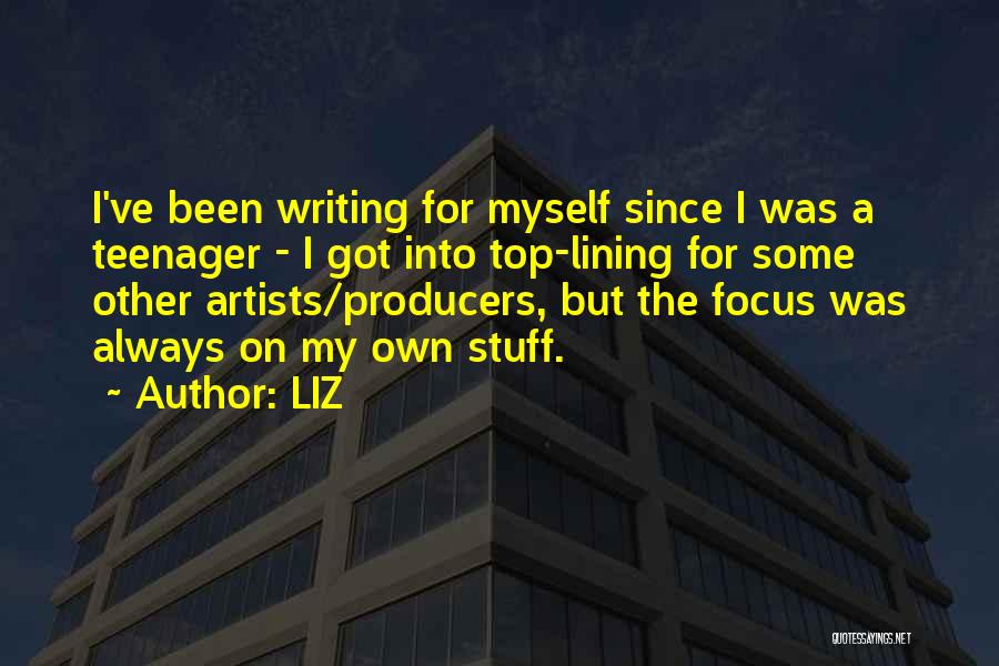 LIZ Quotes: I've Been Writing For Myself Since I Was A Teenager - I Got Into Top-lining For Some Other Artists/producers, But