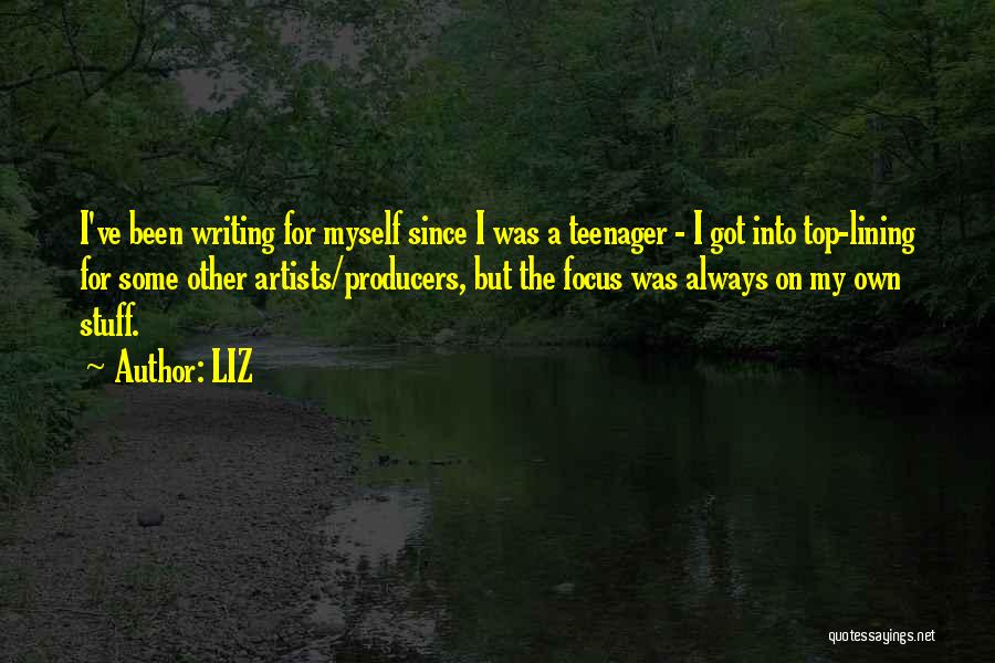 LIZ Quotes: I've Been Writing For Myself Since I Was A Teenager - I Got Into Top-lining For Some Other Artists/producers, But