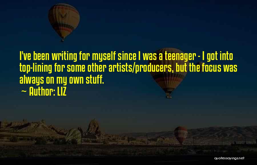 LIZ Quotes: I've Been Writing For Myself Since I Was A Teenager - I Got Into Top-lining For Some Other Artists/producers, But