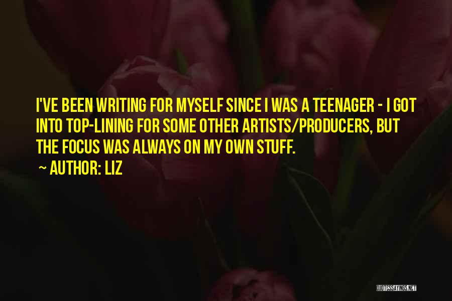 LIZ Quotes: I've Been Writing For Myself Since I Was A Teenager - I Got Into Top-lining For Some Other Artists/producers, But