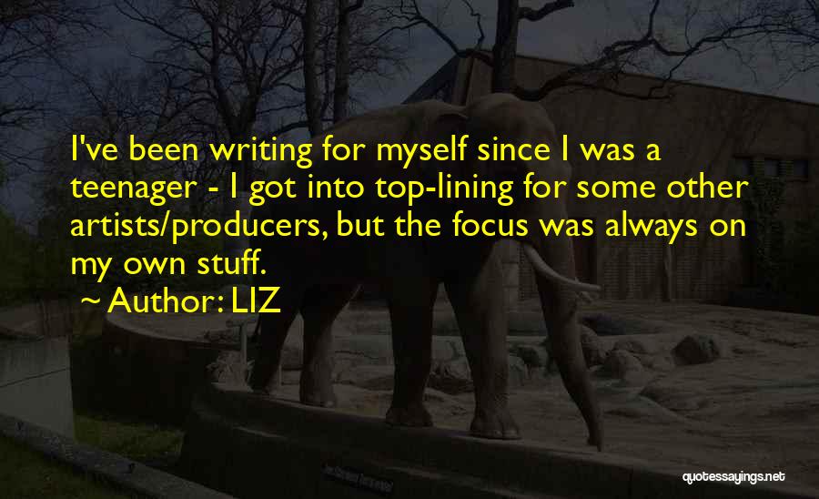 LIZ Quotes: I've Been Writing For Myself Since I Was A Teenager - I Got Into Top-lining For Some Other Artists/producers, But