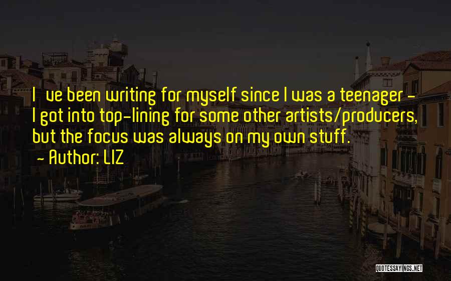 LIZ Quotes: I've Been Writing For Myself Since I Was A Teenager - I Got Into Top-lining For Some Other Artists/producers, But