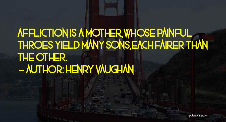 Henry Vaughan Quotes: Affliction Is A Mother,whose Painful Throes Yield Many Sons,each Fairer Than The Other.