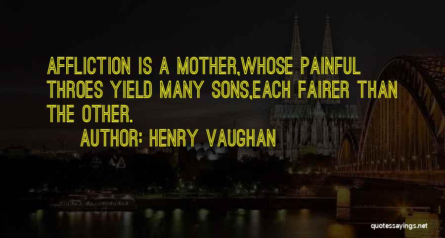 Henry Vaughan Quotes: Affliction Is A Mother,whose Painful Throes Yield Many Sons,each Fairer Than The Other.