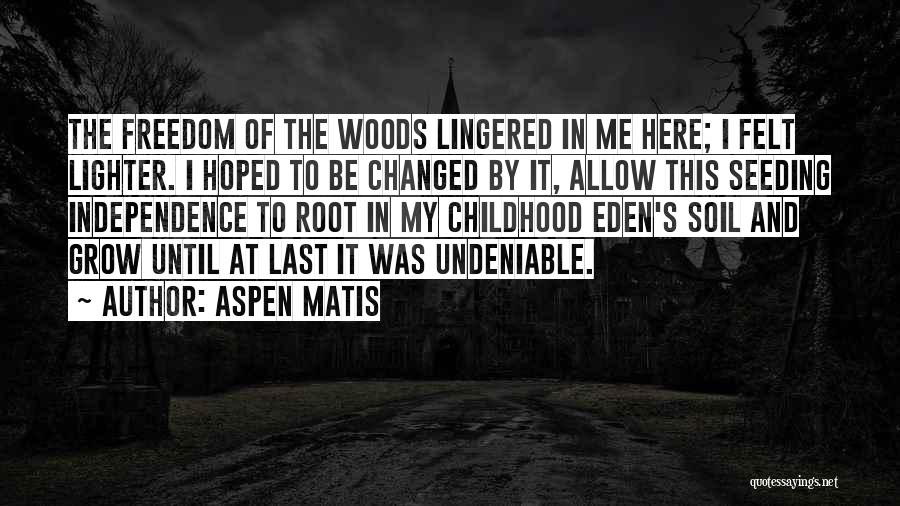 Aspen Matis Quotes: The Freedom Of The Woods Lingered In Me Here; I Felt Lighter. I Hoped To Be Changed By It, Allow