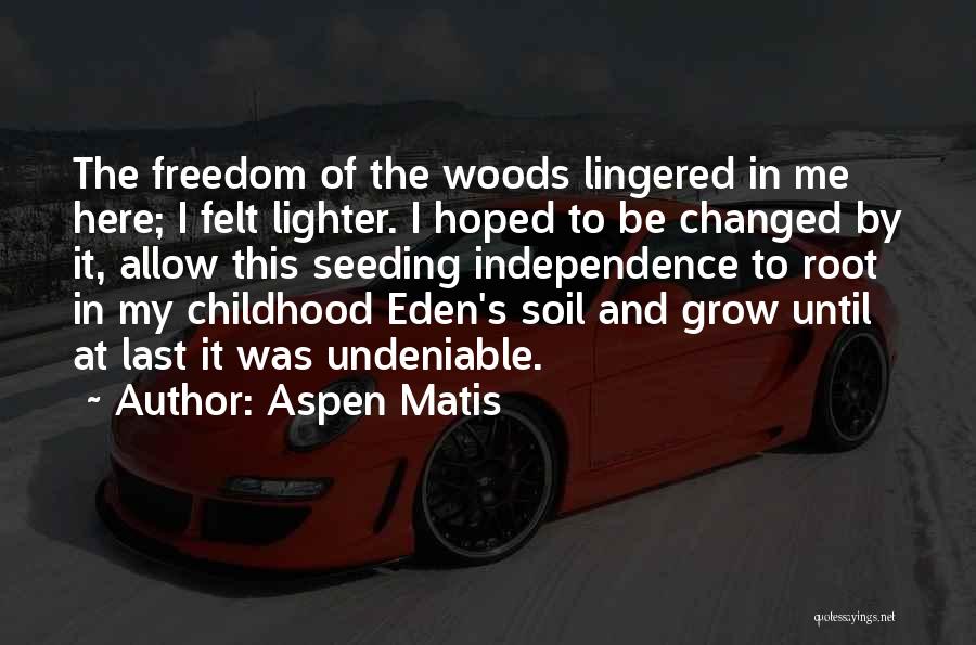 Aspen Matis Quotes: The Freedom Of The Woods Lingered In Me Here; I Felt Lighter. I Hoped To Be Changed By It, Allow