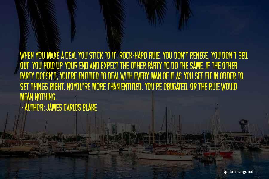 James Carlos Blake Quotes: When You Make A Deal You Stick To It. Rock-hard Rule. You Don't Renege, You Don't Sell Out. You Hold