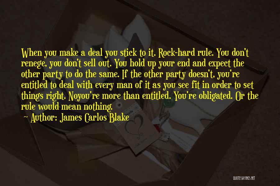 James Carlos Blake Quotes: When You Make A Deal You Stick To It. Rock-hard Rule. You Don't Renege, You Don't Sell Out. You Hold