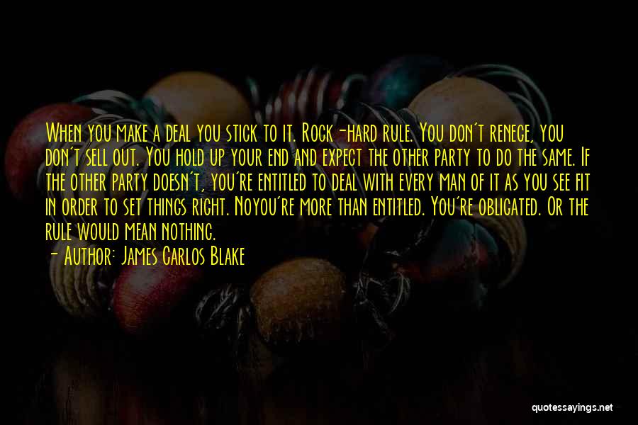 James Carlos Blake Quotes: When You Make A Deal You Stick To It. Rock-hard Rule. You Don't Renege, You Don't Sell Out. You Hold