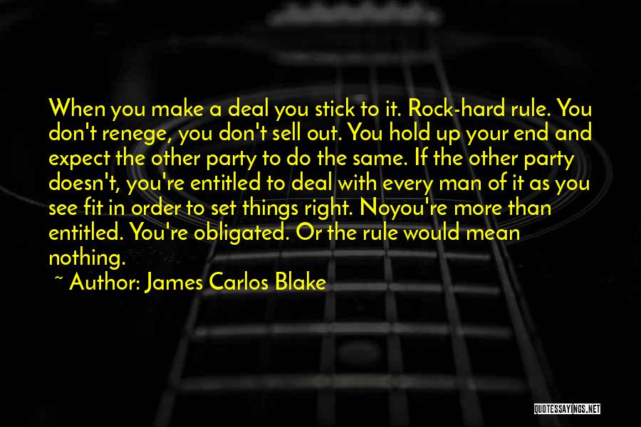 James Carlos Blake Quotes: When You Make A Deal You Stick To It. Rock-hard Rule. You Don't Renege, You Don't Sell Out. You Hold