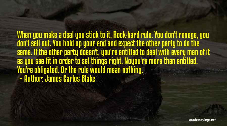 James Carlos Blake Quotes: When You Make A Deal You Stick To It. Rock-hard Rule. You Don't Renege, You Don't Sell Out. You Hold