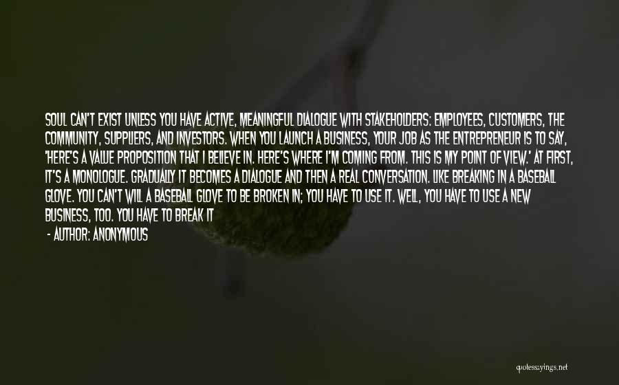 Anonymous Quotes: Soul Can't Exist Unless You Have Active, Meaningful Dialogue With Stakeholders: Employees, Customers, The Community, Suppliers, And Investors. When You