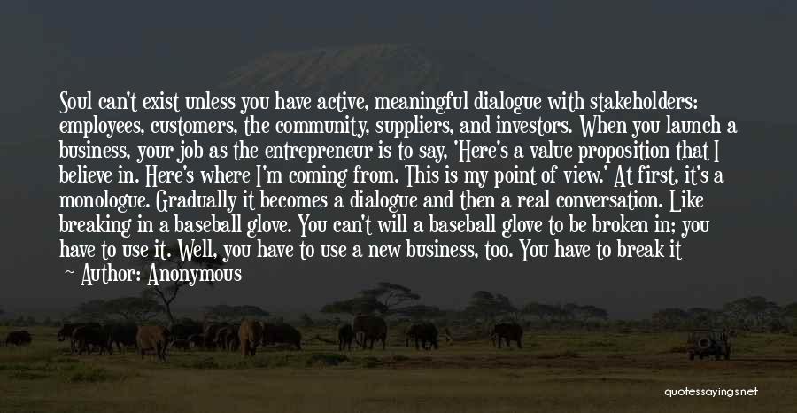 Anonymous Quotes: Soul Can't Exist Unless You Have Active, Meaningful Dialogue With Stakeholders: Employees, Customers, The Community, Suppliers, And Investors. When You