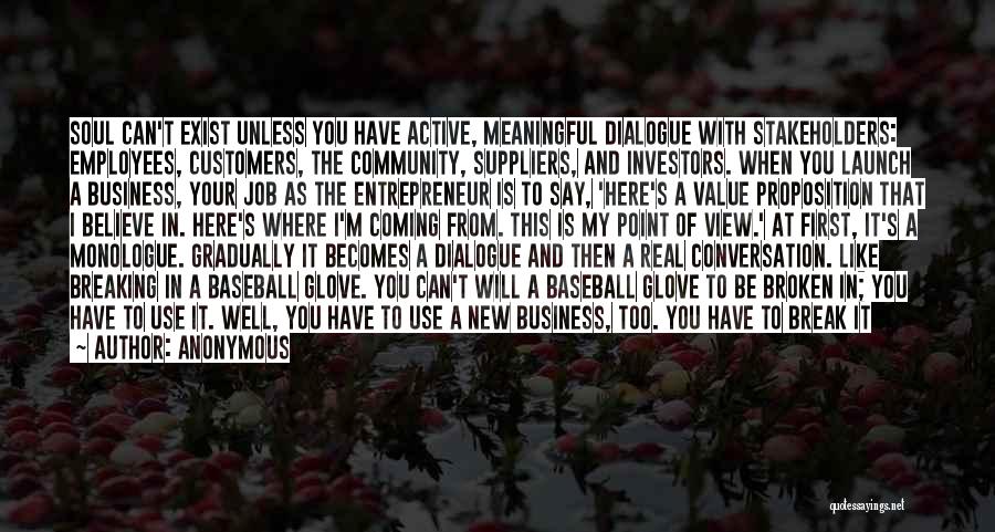 Anonymous Quotes: Soul Can't Exist Unless You Have Active, Meaningful Dialogue With Stakeholders: Employees, Customers, The Community, Suppliers, And Investors. When You