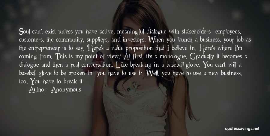 Anonymous Quotes: Soul Can't Exist Unless You Have Active, Meaningful Dialogue With Stakeholders: Employees, Customers, The Community, Suppliers, And Investors. When You