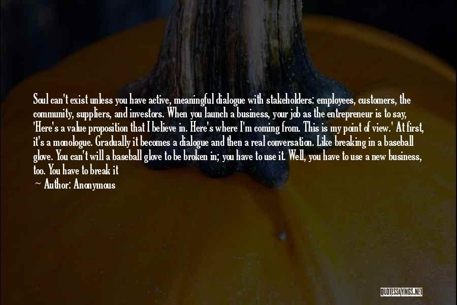 Anonymous Quotes: Soul Can't Exist Unless You Have Active, Meaningful Dialogue With Stakeholders: Employees, Customers, The Community, Suppliers, And Investors. When You