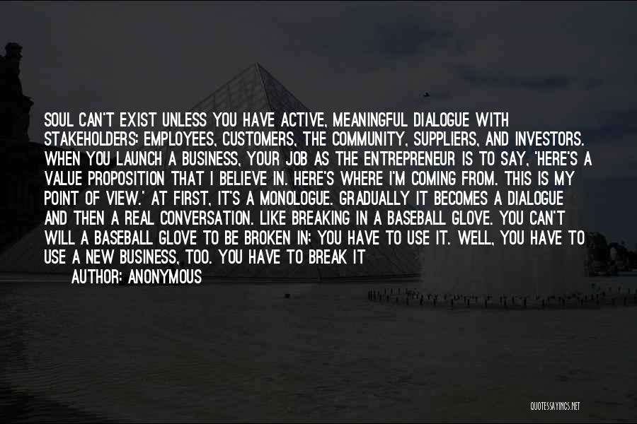 Anonymous Quotes: Soul Can't Exist Unless You Have Active, Meaningful Dialogue With Stakeholders: Employees, Customers, The Community, Suppliers, And Investors. When You