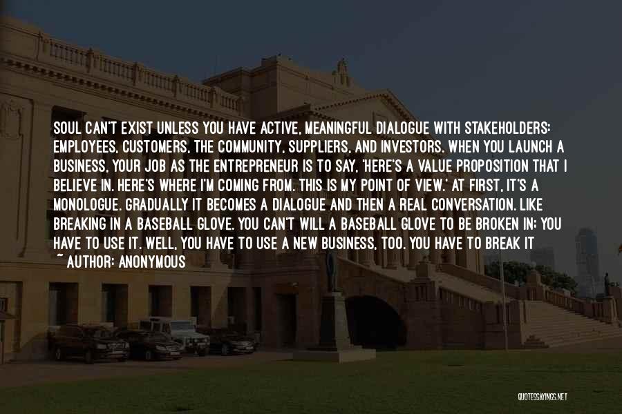 Anonymous Quotes: Soul Can't Exist Unless You Have Active, Meaningful Dialogue With Stakeholders: Employees, Customers, The Community, Suppliers, And Investors. When You