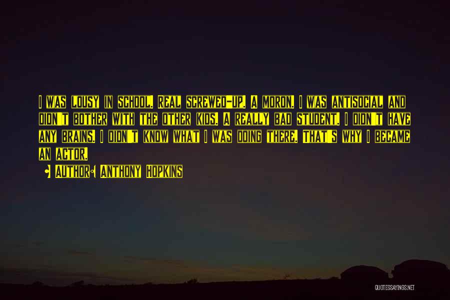 Anthony Hopkins Quotes: I Was Lousy In School. Real Screwed-up. A Moron. I Was Antisocial And Didn't Bother With The Other Kids. A