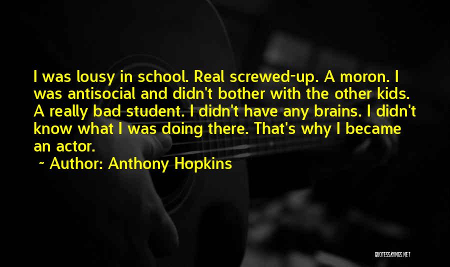 Anthony Hopkins Quotes: I Was Lousy In School. Real Screwed-up. A Moron. I Was Antisocial And Didn't Bother With The Other Kids. A