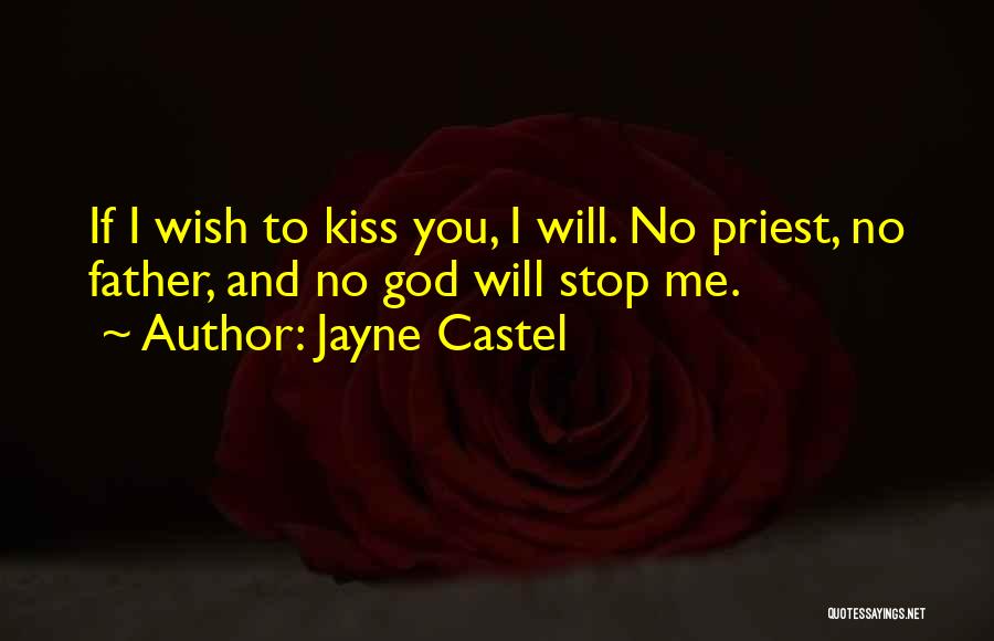 Jayne Castel Quotes: If I Wish To Kiss You, I Will. No Priest, No Father, And No God Will Stop Me.