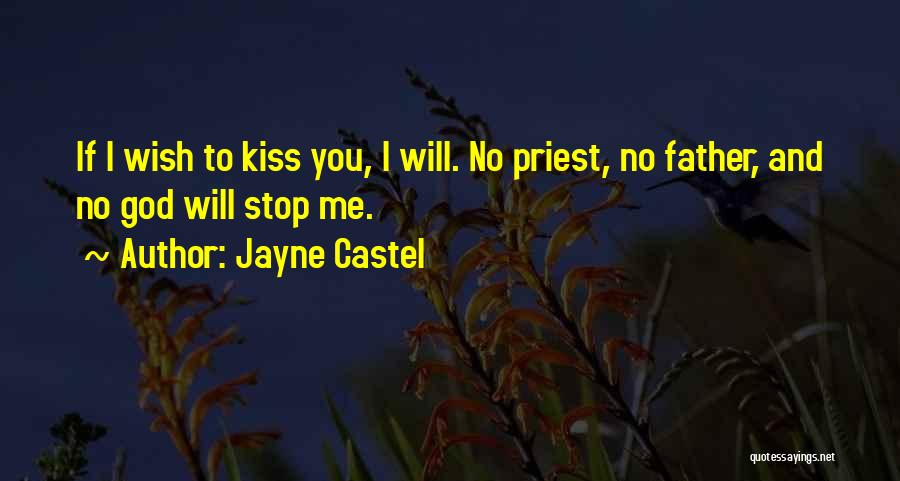 Jayne Castel Quotes: If I Wish To Kiss You, I Will. No Priest, No Father, And No God Will Stop Me.