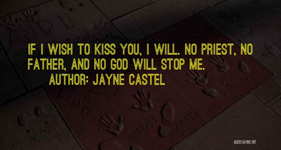 Jayne Castel Quotes: If I Wish To Kiss You, I Will. No Priest, No Father, And No God Will Stop Me.