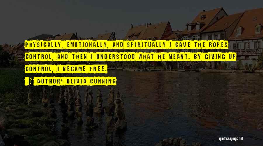 Olivia Cunning Quotes: Physically, Emotionally, And Spiritually I Gave The Ropes Control, And Then I Understood What He Meant. By Giving Up Control,