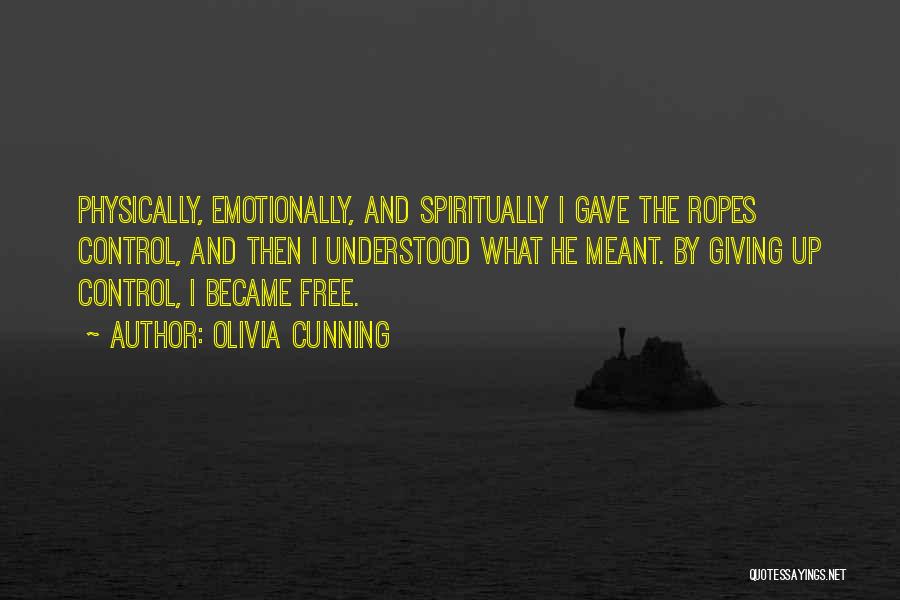 Olivia Cunning Quotes: Physically, Emotionally, And Spiritually I Gave The Ropes Control, And Then I Understood What He Meant. By Giving Up Control,